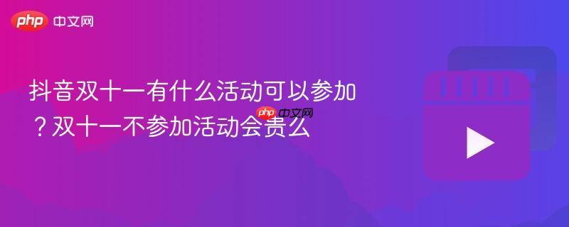 抖音双十一有什么活动可以参加?双十一不参加活动会贵么