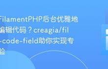 如何在FilamentPHP后台优雅地管理和编辑代码？creagia/filament-code-field助你实现专业级体验