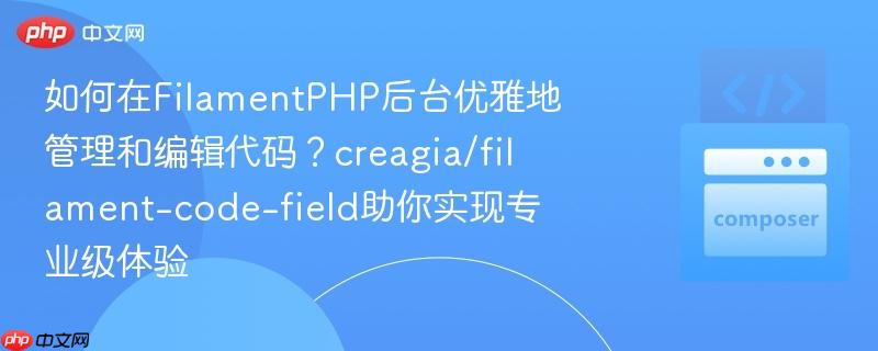 如何在filamentphp后台优雅地管理和编辑代码？creagia/filament-code-field助你实现专业级体验