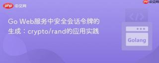 Go Web服务中安全会话令牌的生成：crypto/rand的应用实践