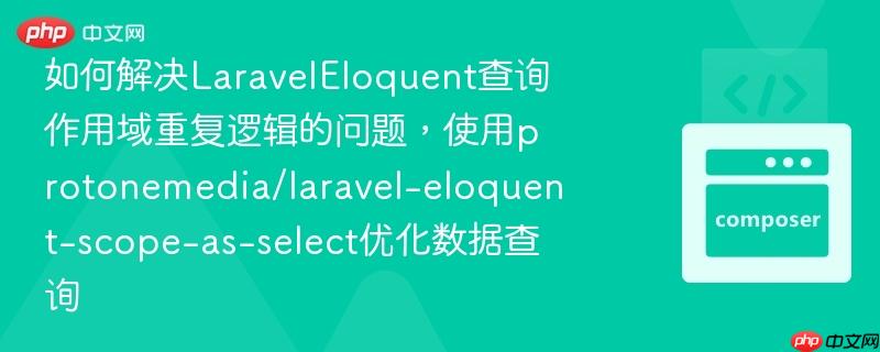 如何解决laraveleloquent查询作用域重复逻辑的问题,使用protonemedia/laravel-eloquent-scope-as-select优化数据查询