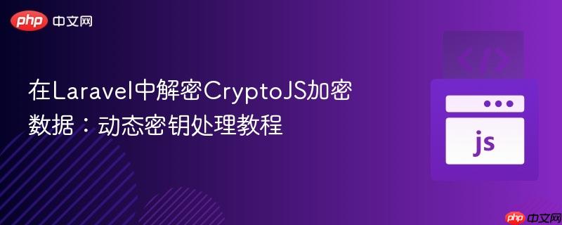 在laravel中解密cryptojs加密数据:动态密钥处理教程