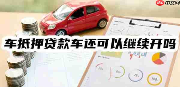 车抵押贷款车还可以继续开吗？举例5个车照开的车抵押贷款