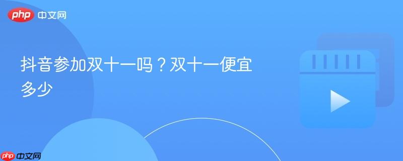 抖音参加双十一吗？双十一便宜多少