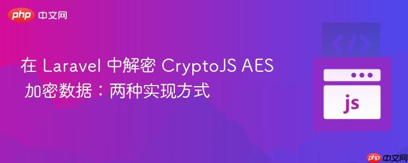 在 Laravel 中解密 CryptoJS AES 加密数据:两种实现方式