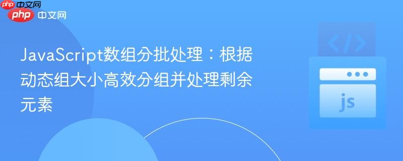 JavaScript数组分批处理:根据动态组大小高效分组并处理剩余元素