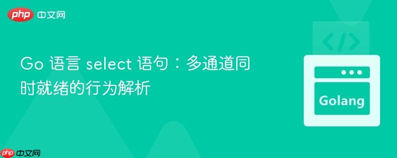 Go 语言 select 语句：多通道同时就绪的行为解析
