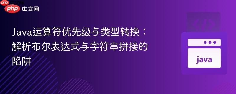 java运算符优先级与类型转换：解析布尔表达式与字符串拼接的陷阱