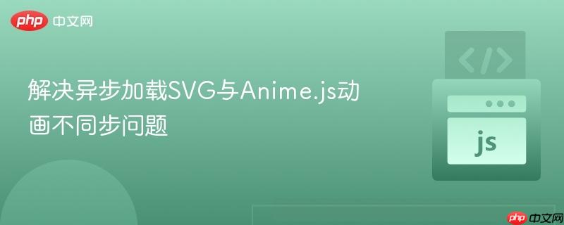 解决异步加载svg与anime.js动画不同步问题