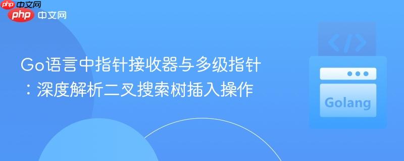 Go语言中指针接收器与多级指针：深度解析二叉搜索树插入操作
