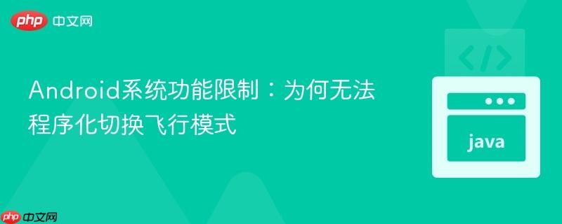 Android系统功能限制：为何无法程序化切换飞行模式
