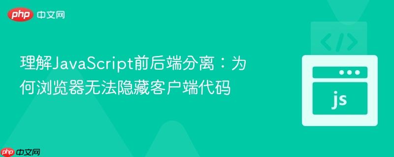 理解JavaScript前后端分离:为何浏览器无法隐藏客户端代码