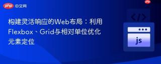 构建灵活响应的Web布局：利用Flexbox、Grid与相对单位优化元素定位