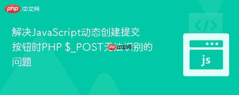 解决JavaScript动态创建提交按钮时PHP $_POST无法识别的问题
