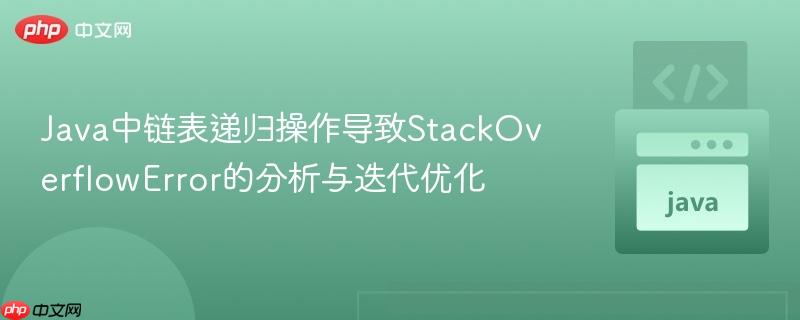 Java中链表递归操作导致StackOverflowError的分析与迭代优化