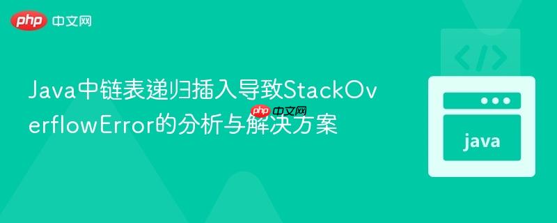 Java中链表递归插入导致StackOverflowError的分析与解决方案
