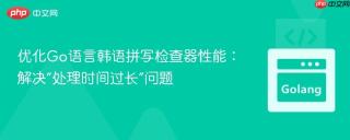 优化Go语言韩语拼写检查器性能：解决“处理时间过长”问题