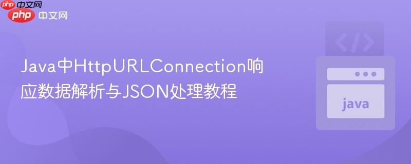 Java中HttpURLConnection响应数据解析与JSON处理教程