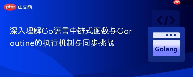 深入理解Go语言中链式函数与Goroutine的执行机制与同步挑战