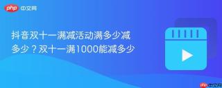 抖音双十一满减活动满多少减多少？双十一满1000能减多少