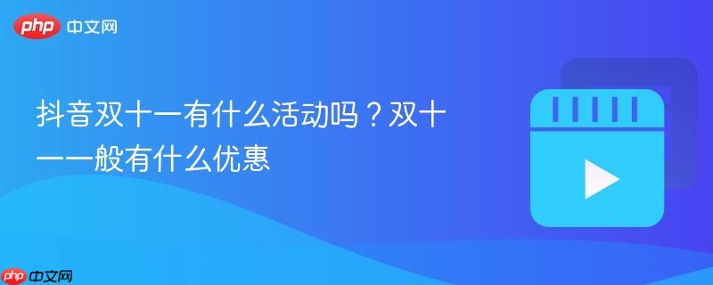 抖音双十一有什么活动吗?双十一一般有什么优惠
