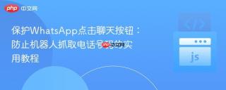 保护WhatsApp点击聊天按钮：防止机器人抓取电话号码的实用教程