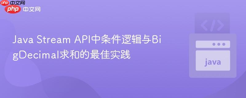 Java Stream API中条件逻辑与BigDecimal求和的最佳实践

