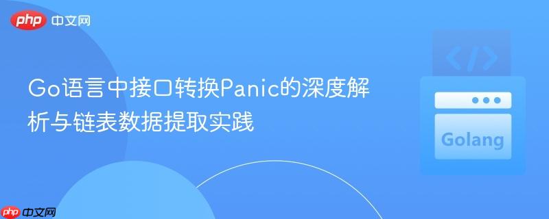 Go语言中接口转换Panic的深度解析与链表数据提取实践
