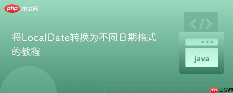将LocalDate转换为不同日期格式的教程