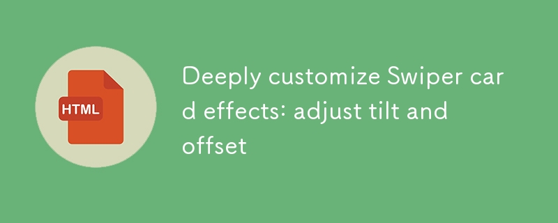 深度定制Swiper卡片效果：調整傾斜與偏移