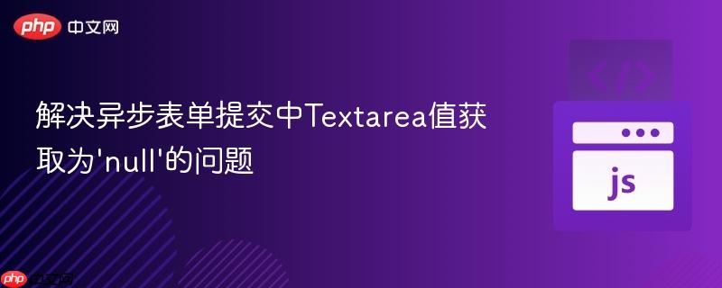 解决异步表单提交中textarea值获取为'null'的问题