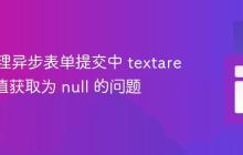 正确处理异步表单提交中 textarea 元素值获取为 null 的问题