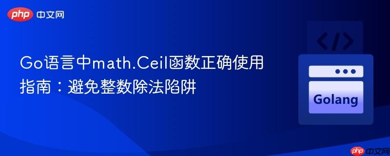 Go语言中math.Ceil函数正确使用指南:避免整数除法陷阱