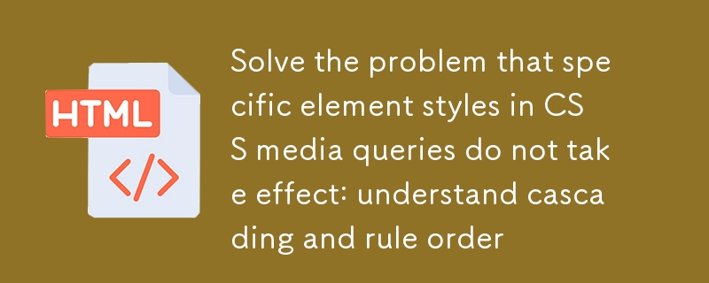 解決CSS媒體查詢中特定元素樣式不生效問題：理解層疊與規則順序