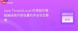 Java ThreadLocal 的深层价值：超越线程内部变量的并发状态管理