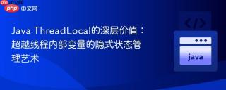 Java ThreadLocal的深层价值:超越线程内部变量的隐式状态管理艺术