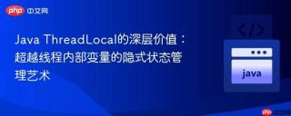 Java ThreadLocal的深层价值：超越线程内部变量的隐式状态管理艺术