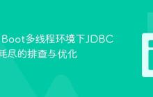Spring Boot多线程环境下JDBC连接池耗尽的排查与优化