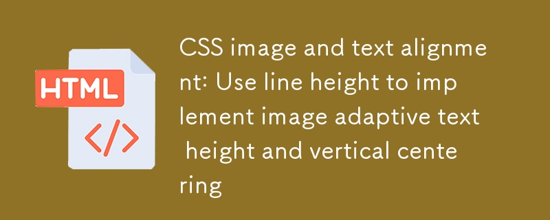CSS 图片与文本对齐：利用行高实现图片自适应文本高度并垂直居中