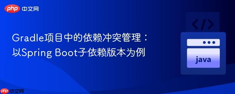 Gradle项目中的依赖冲突管理:以Spring Boot子依赖版本为例