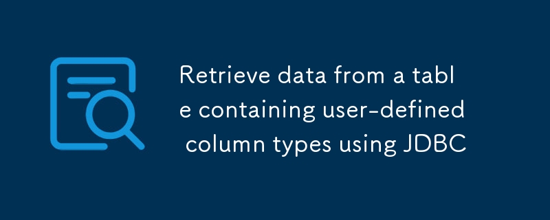 使用 JDBC 从包含用户自定义列类型的表中检索数据
