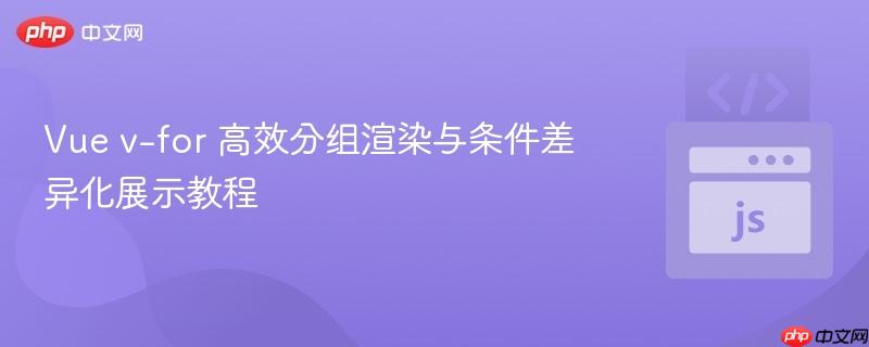 Vue v-for 高效分组渲染与条件差异化展示教程
