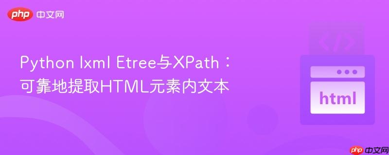 Python lxml Etree与XPath:可靠地提取HTML元素内文本 Python lxml Etree与XPath:可靠地提取HTML元素内文本