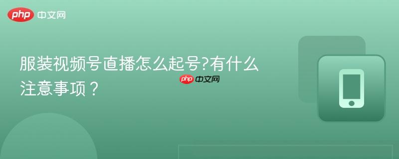 服装视频号直播怎么起号?有什么注意事项？