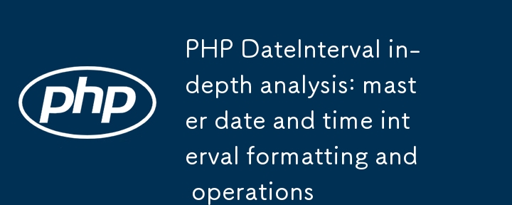 PHP DateInterval 深度解析：掌握日期时间间隔格式化与操作