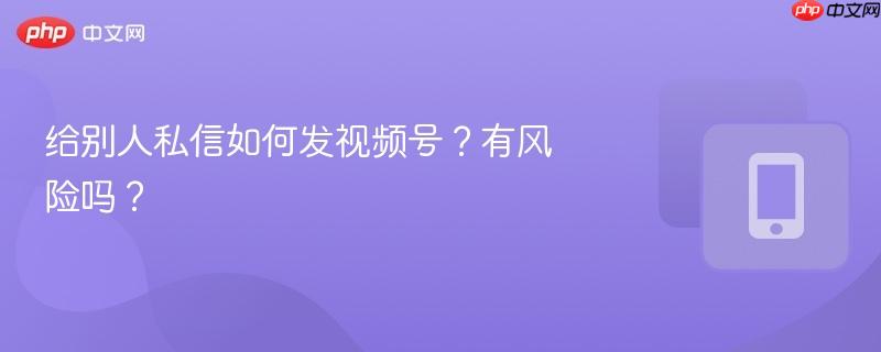 给别人私信如何发视频号?有风险吗?