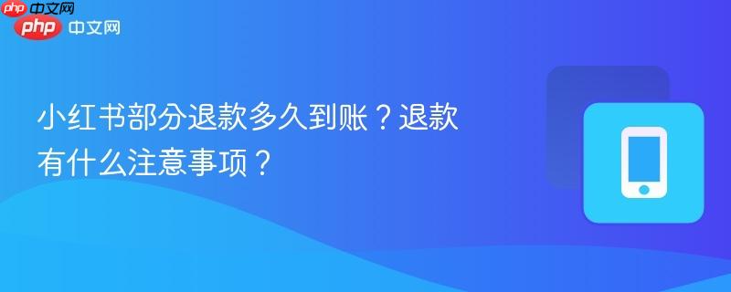 小红书部分退款多久到账?退款有什么注意事项?