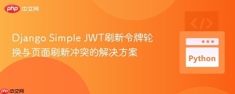 django simple jwt刷新令牌轮换与页面刷新冲突的解决方案