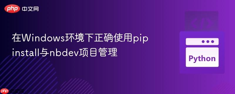 在Windows环境下正确使用pip install与nbdev项目管理