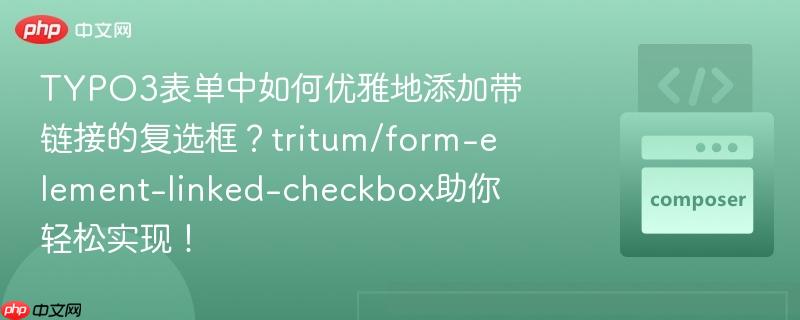 typo3表单中如何优雅地添加带链接的复选框？tritum/form-element-linked-checkbox助你轻松实现！